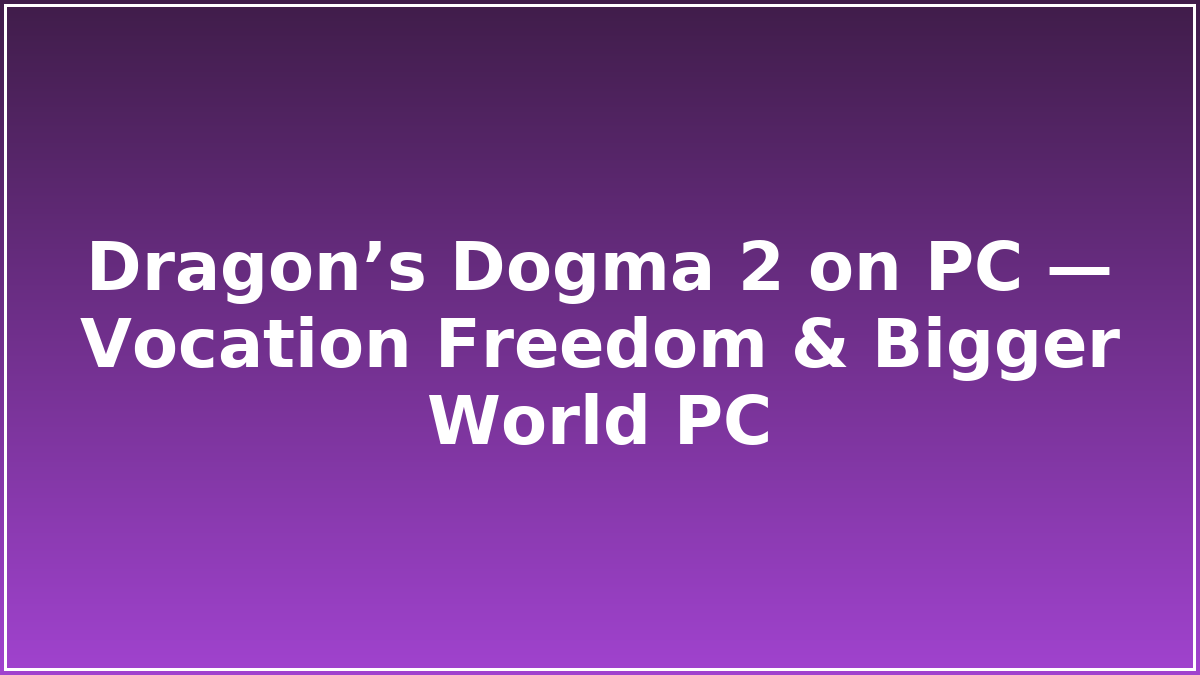 Dragon’s Dogma 2 on PC — Vocation Freedom & Bigger World PC