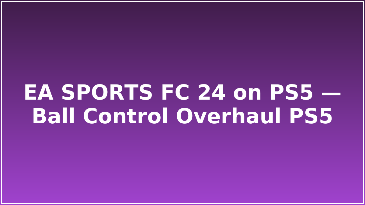 EA SPORTS FC 24 on PS5 — Ball Control Overhaul PS5