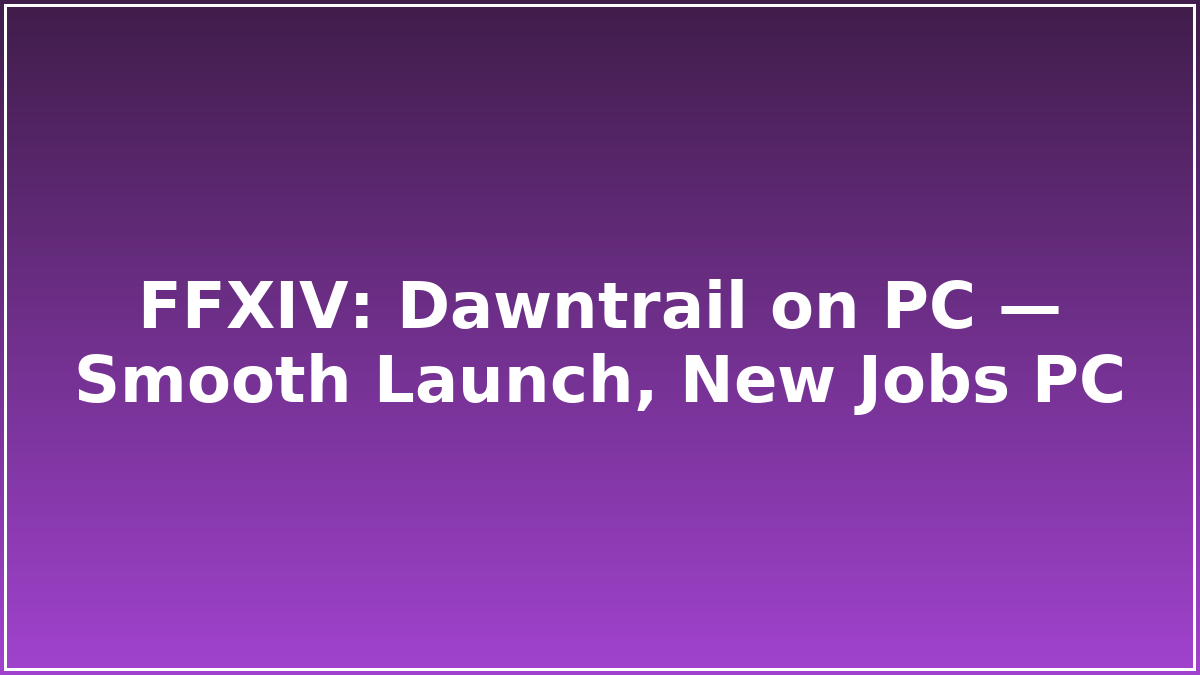 FFXIV: Dawntrail on PC — Smooth Launch, New Jobs PC