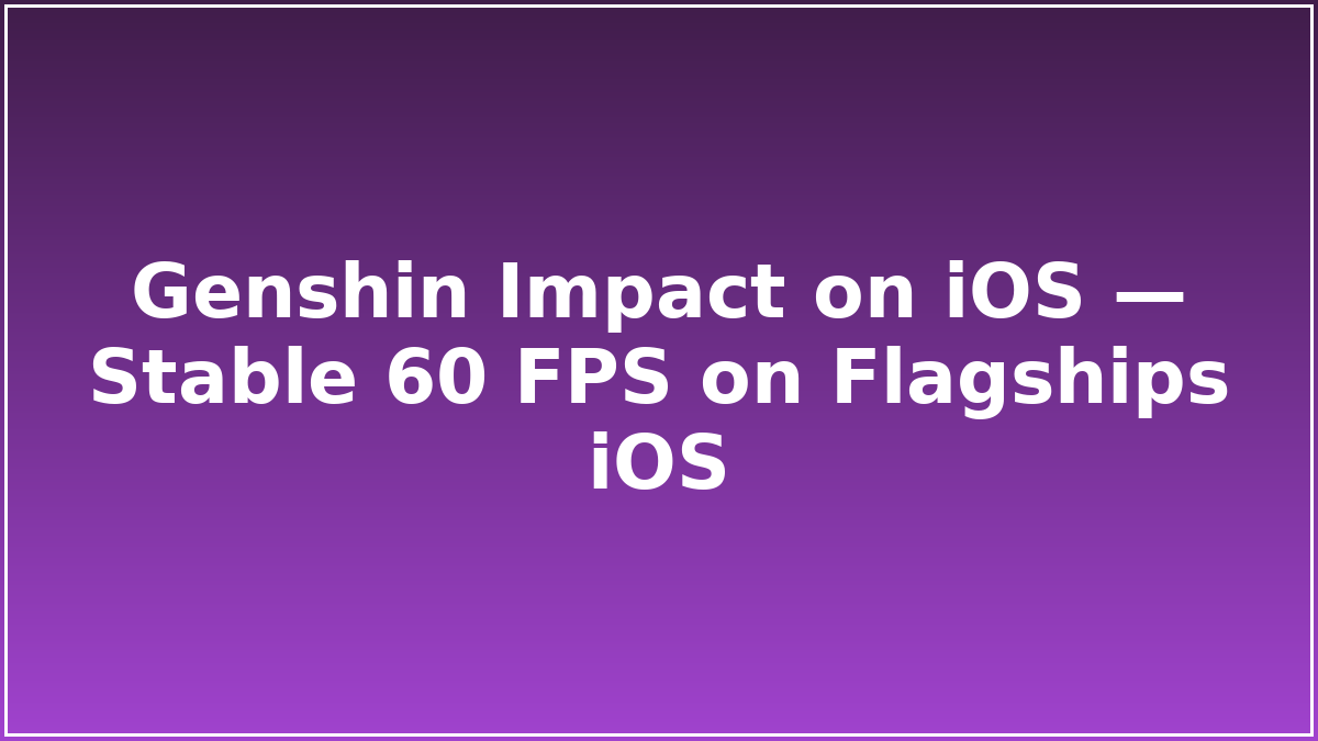 Genshin Impact on iOS — Stable 60 FPS on Flagships iOS