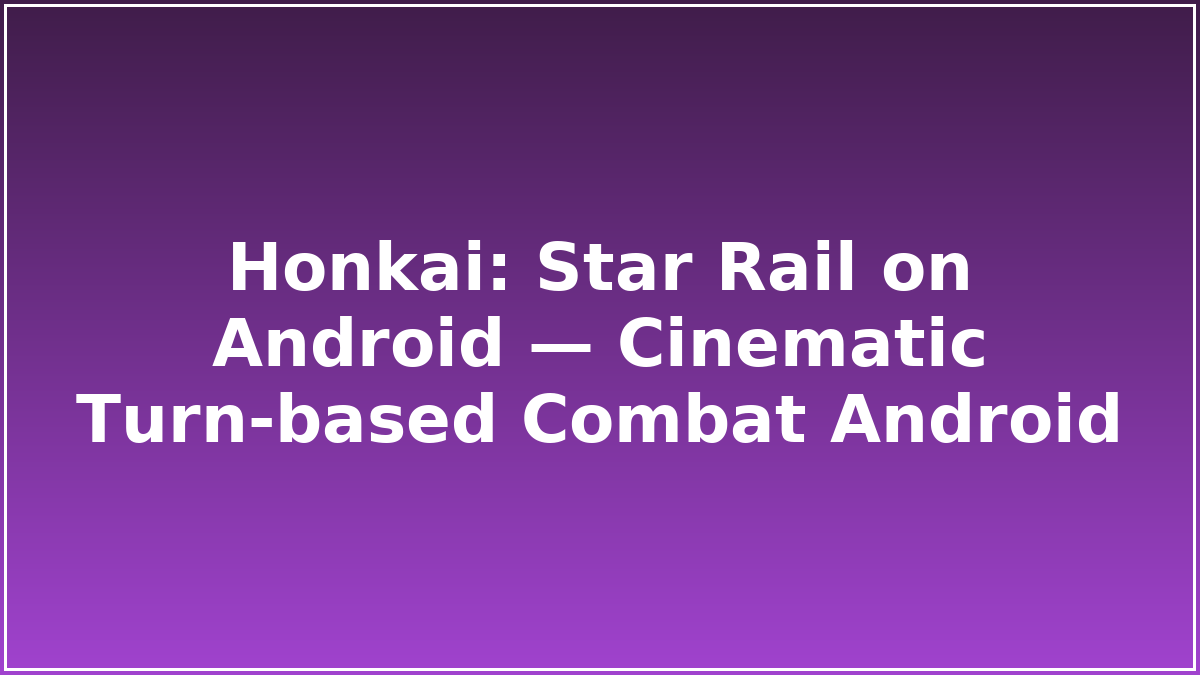 Honkai: Star Rail on Android — Cinematic Turn‑based Combat Android