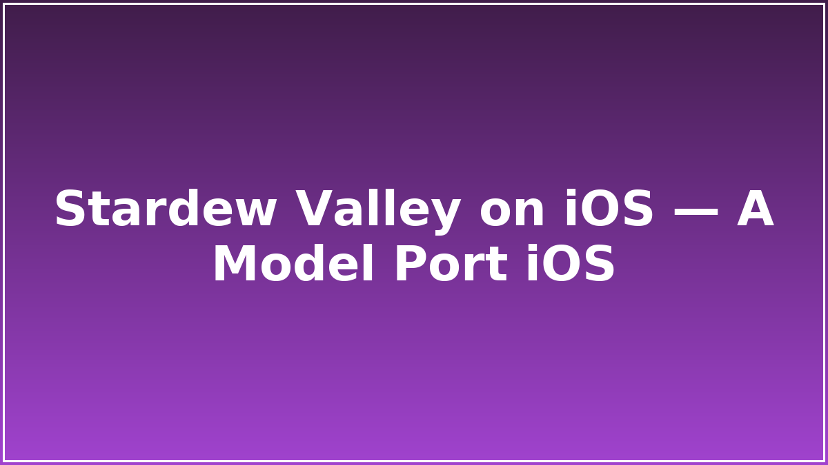 Stardew Valley on iOS — A Model Port iOS