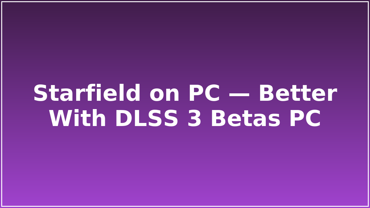 Starfield on PC — Better With DLSS 3 Betas PC