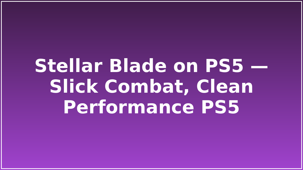 Stellar Blade on PS5 — Slick Combat, Clean Performance PS5