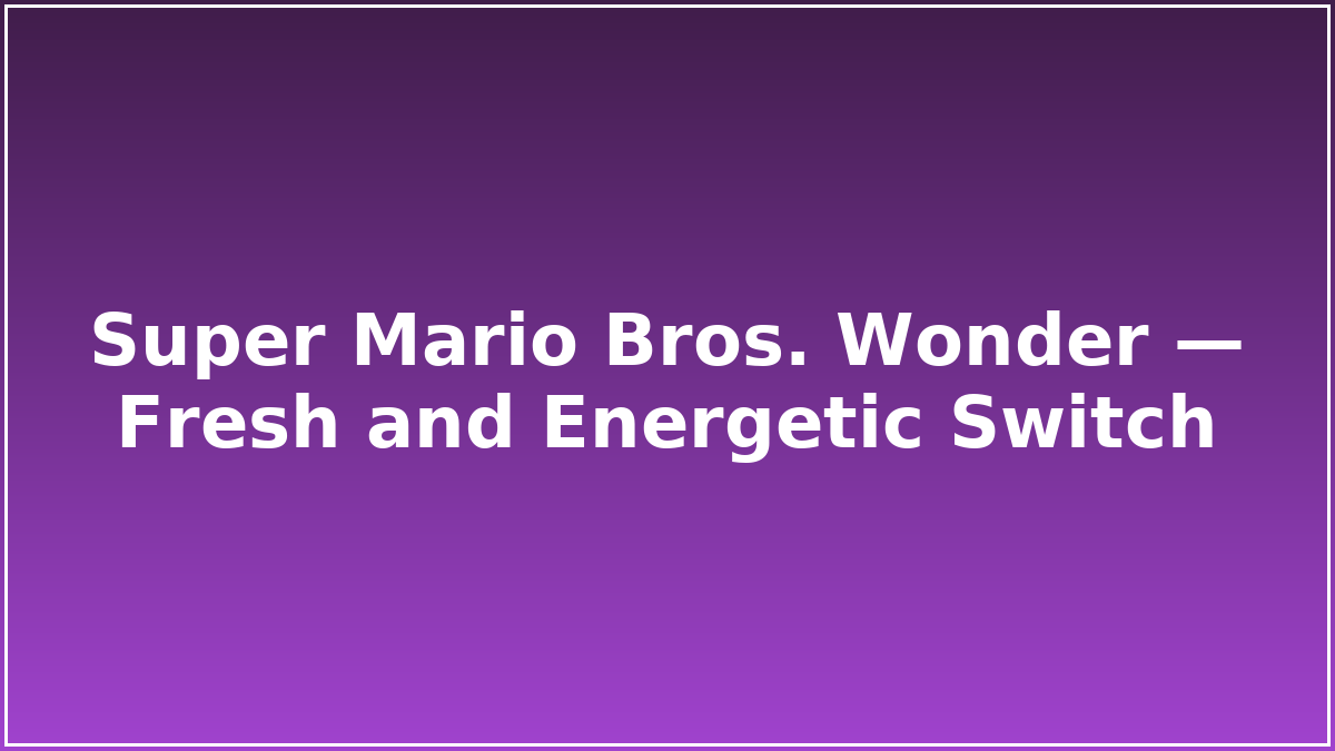 Super Mario Bros. Wonder — Fresh and Energetic Switch