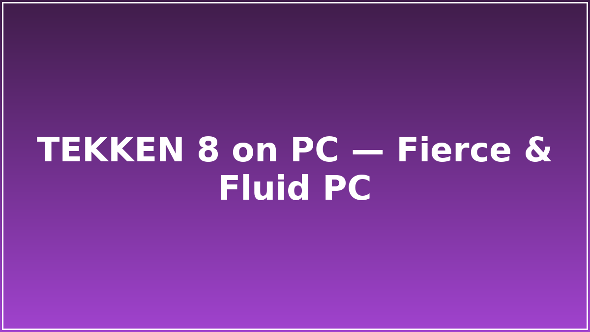 TEKKEN 8 on PC — Fierce & Fluid PC