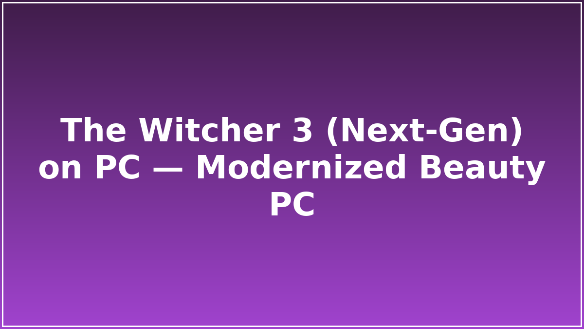 The Witcher 3 (Next‑Gen) on PC — Modernized Beauty PC