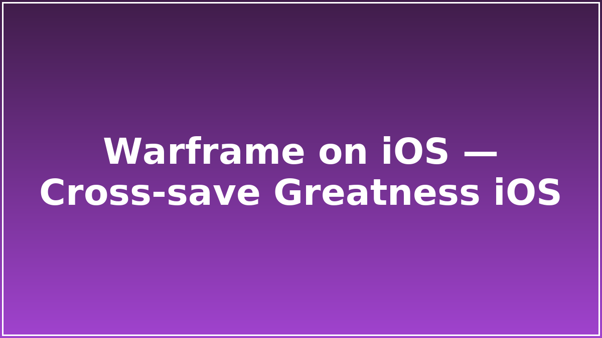 Warframe on iOS — Cross‑save Greatness iOS